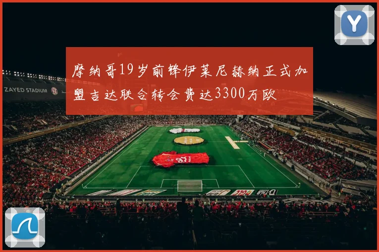 摩纳哥19岁前锋伊莱尼赫纳正式加盟吉达联合转会费达3300万欧