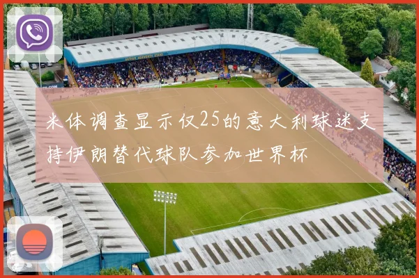 米体调查显示仅25的意大利球迷支持伊朗替代球队参加世界杯