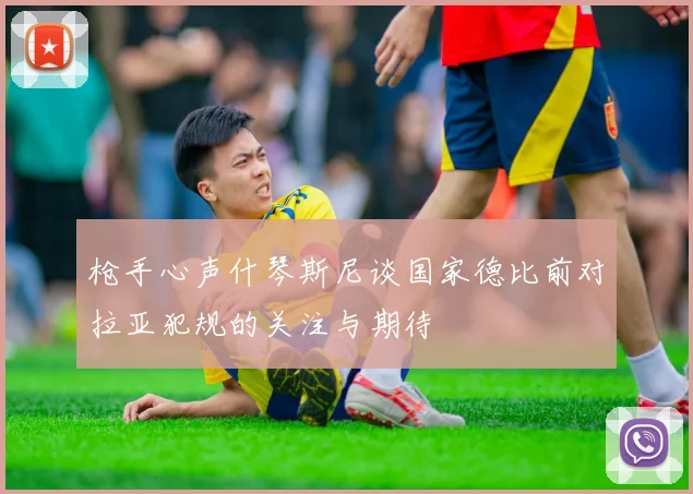 枪手心声什琴斯尼谈国家德比前对拉亚犯规的关注与期待