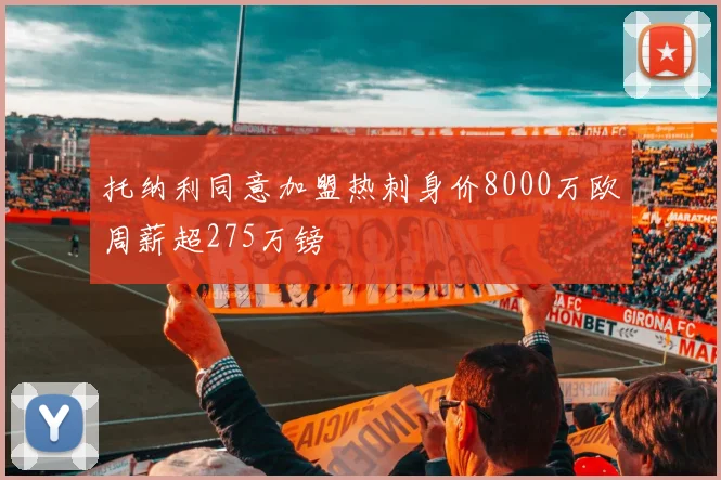 托纳利同意加盟热刺身价8000万欧周薪超275万镑