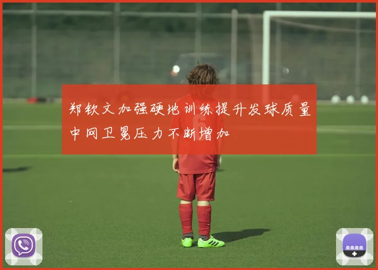 郑钦文加强硬地训练提升发球质量中网卫冕压力不断增加
