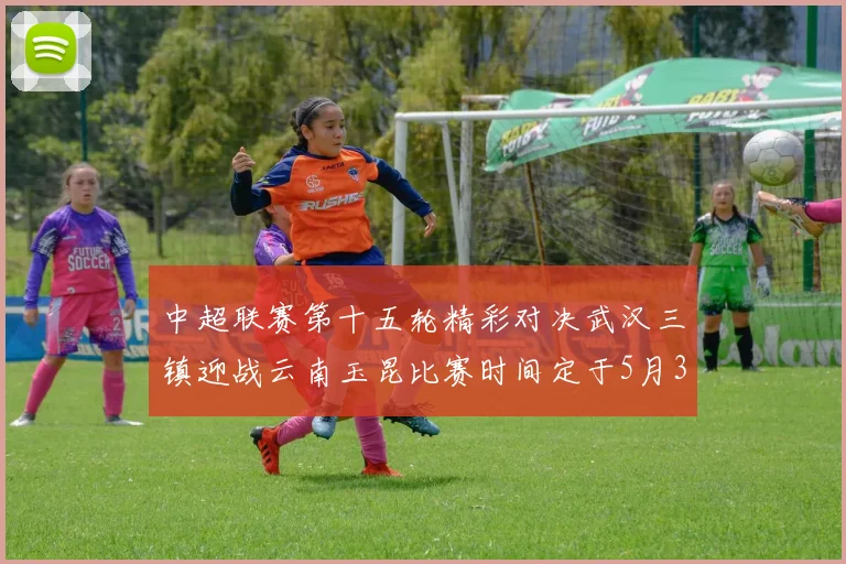 中超联赛第十五轮精彩对决武汉三镇迎战云南玉昆比赛时间定于5月31日19时35分
