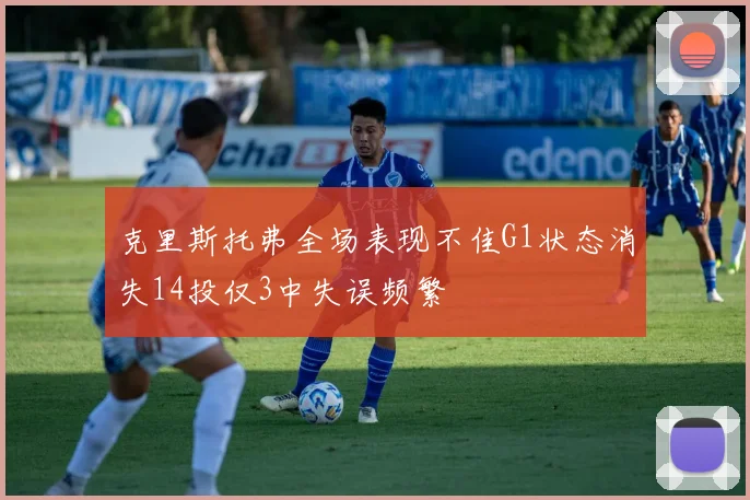 克里斯托弗全场表现不佳G1状态消失14投仅3中失误频繁