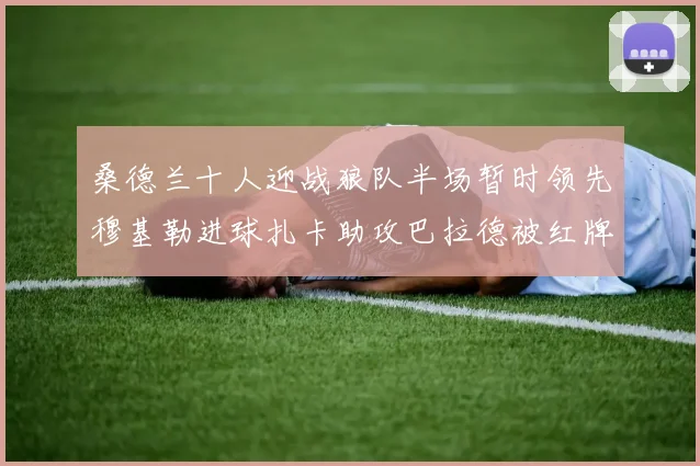 桑德兰十人迎战狼队半场暂时领先穆基勒进球扎卡助攻巴拉德被红牌罚下