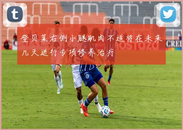 登贝莱右侧小腿肌肉不适将在未来几天进行专项修养治疗