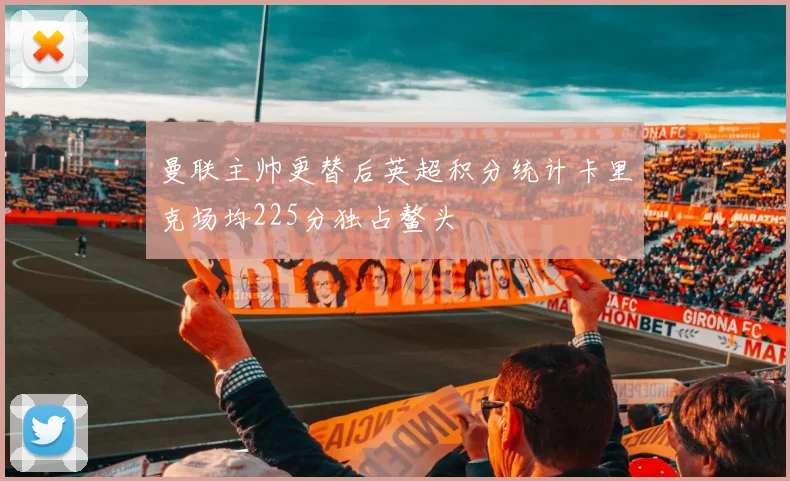 曼联主帅更替后英超积分统计卡里克场均225分独占鳌头
