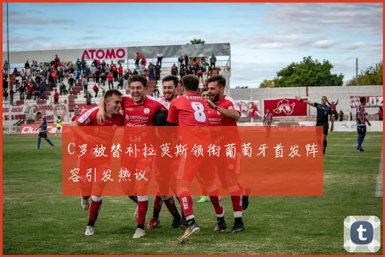 C罗被替补拉莫斯领衔葡萄牙首发阵容引发热议