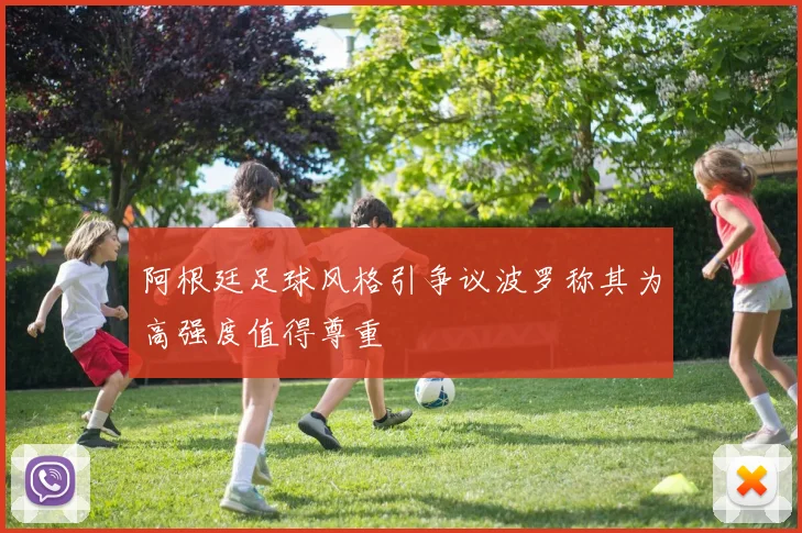 阿根廷足球风格引争议波罗称其为高强度值得尊重