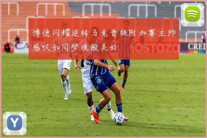 博德闪耀逆转马竞晋级附加赛主帅感叹如同梦境般美好
