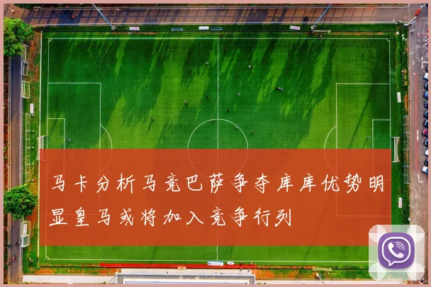 马卡分析马竞巴萨争夺库库优势明显皇马或将加入竞争行列