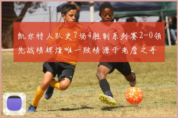 凯尔特人队史7场4胜制系列赛2-0领先战绩辉煌唯一败绩源于老詹之手