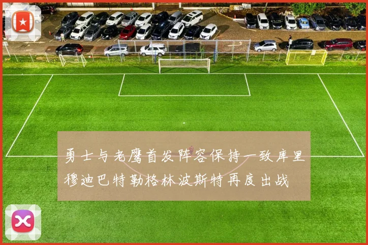 勇士与老鹰首发阵容保持一致库里穆迪巴特勒格林波斯特再度出战