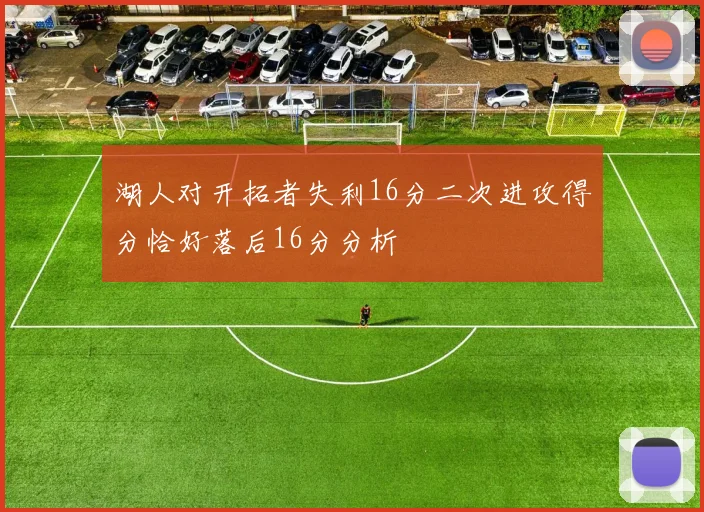 湖人对开拓者失利16分二次进攻得分恰好落后16分分析
