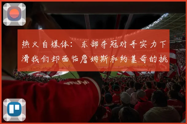 热火自媒体：东部夺冠对手实力下滑我们却面临詹姆斯和约基奇的挑战