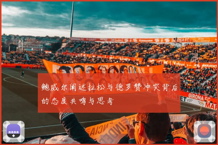 鲍威尔阐述拉松与德罗赞冲突背后的态度共鸣与思考
